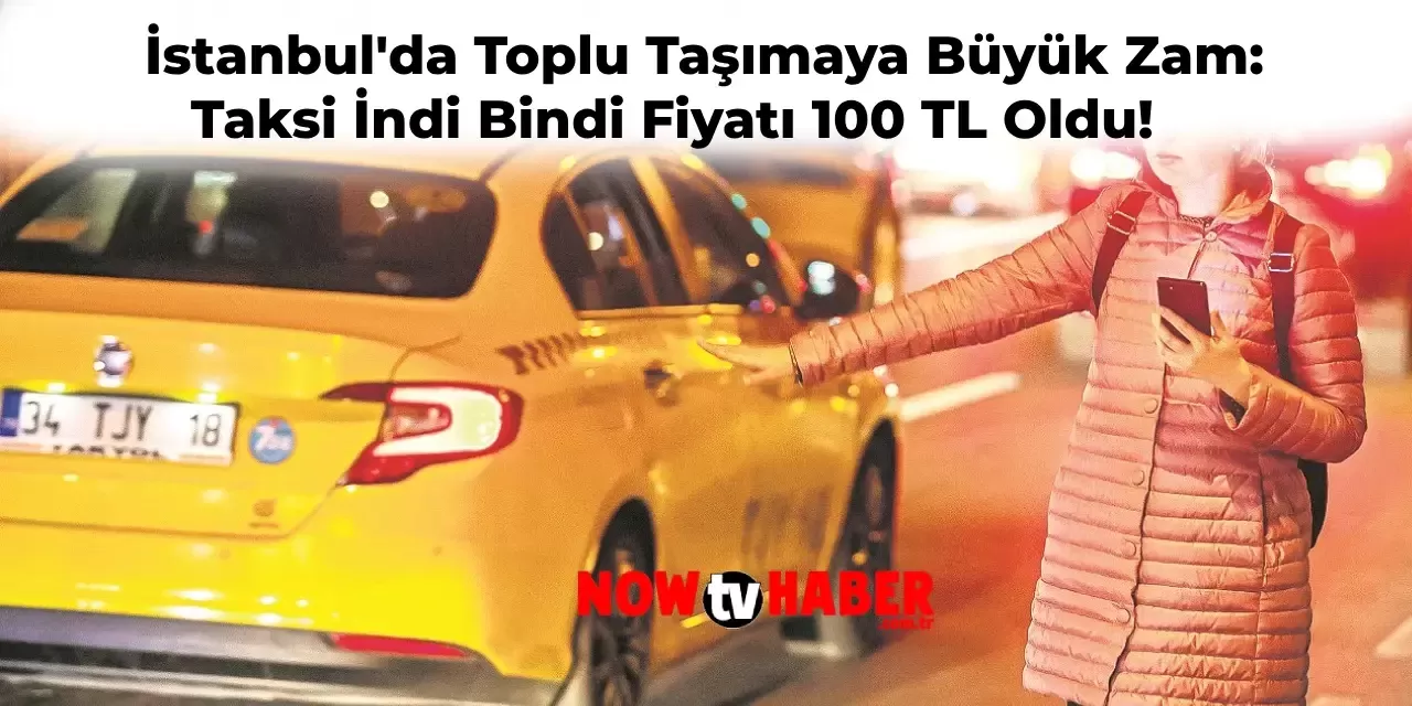 İstanbul’da Toplu Taşımaya Zam Geldi! Taksi İndi Bindi Ücreti 100 TL Oldu!