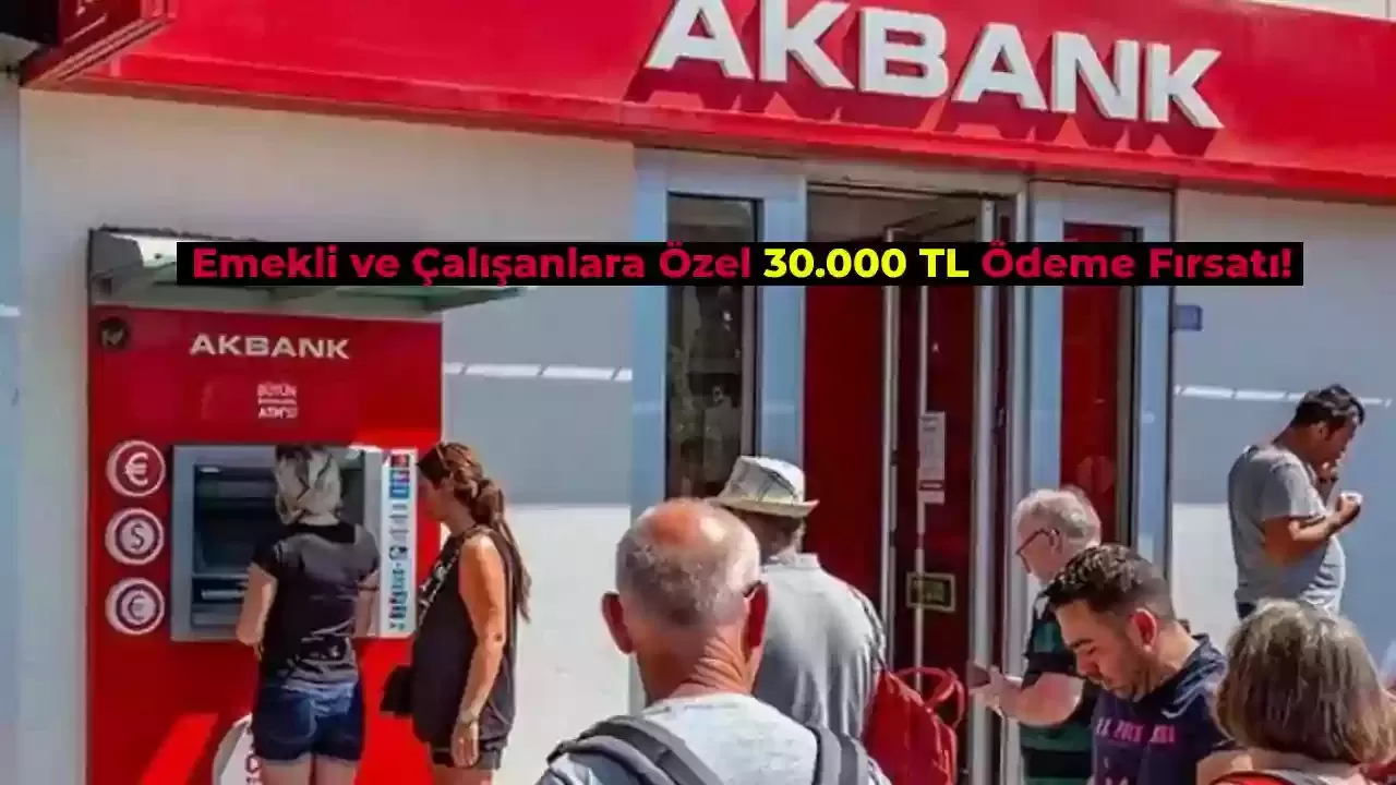 Müjdeli Haber Akbank Emekli ve Çalışanlara 30.000 TL Ödeyecek!