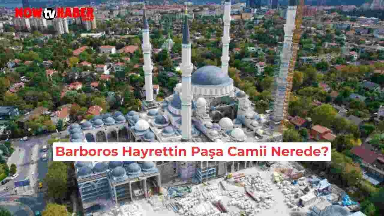 Barbaros Hayrettin Paşa Camii Nerede, Hangi Şehirde? Nasıl Gidilir?