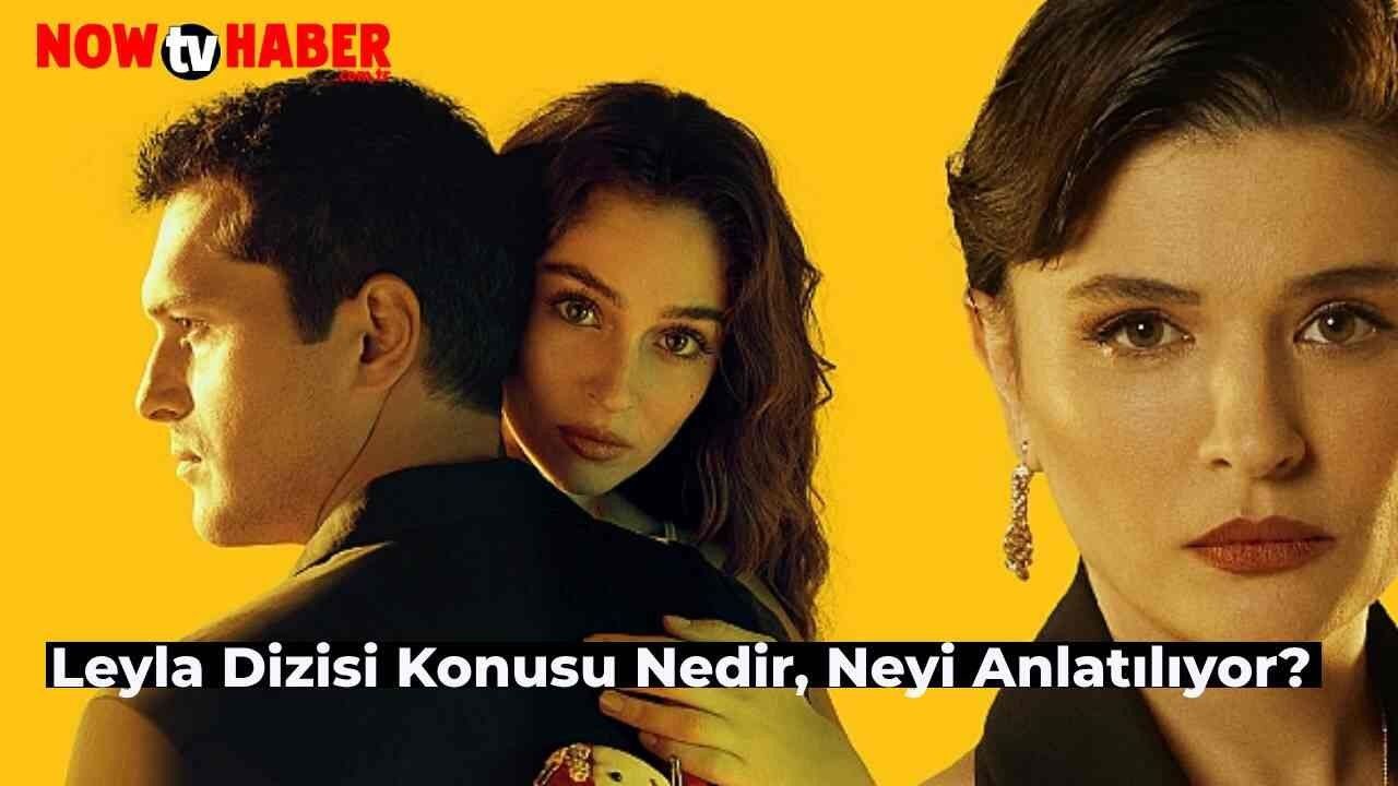 Leyla Dizisi Konusu Nedir, Neyi Anlatıyor? NOW TV Yeni Dizisi