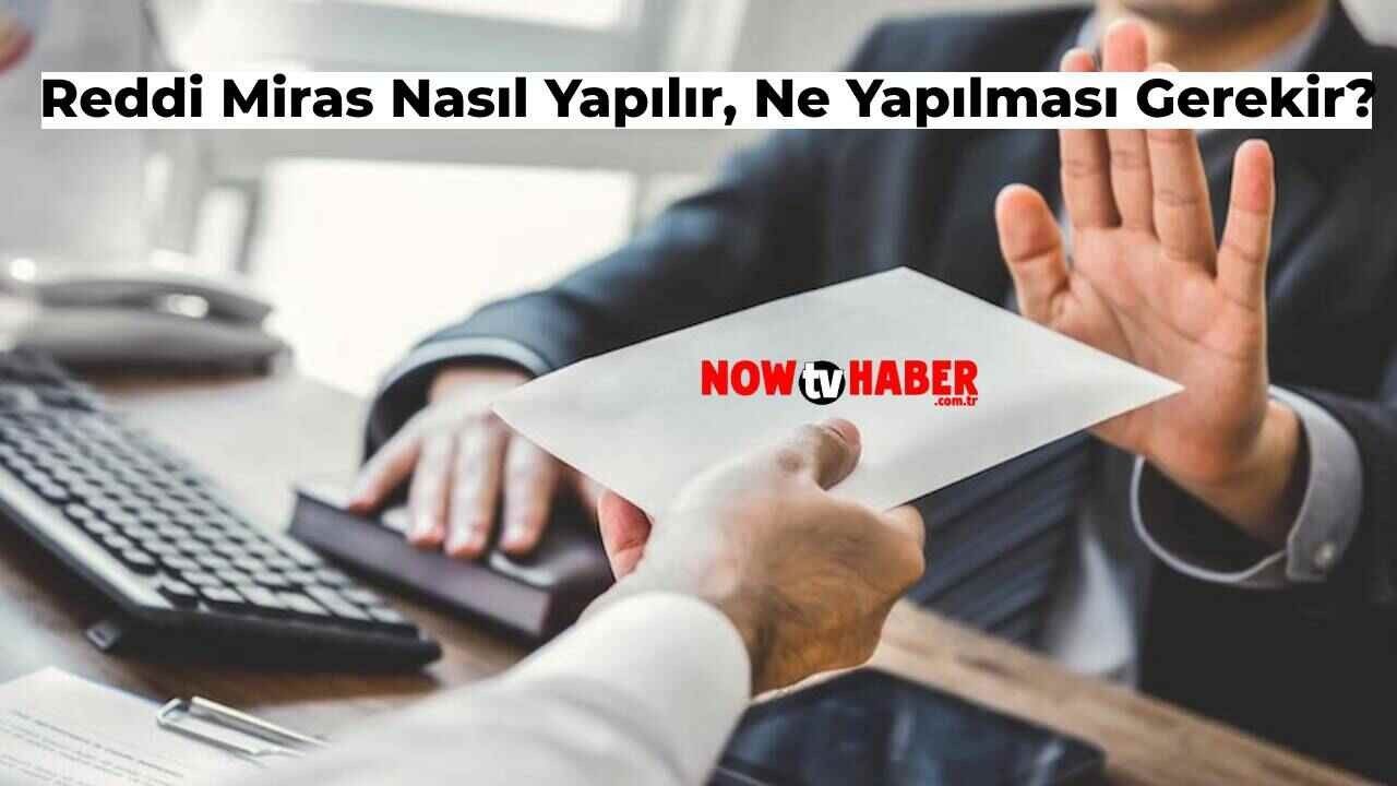 Reddi Miras Nasıl Yapılır? Reddi Miras Yapmak için Ne Yapılmalı?