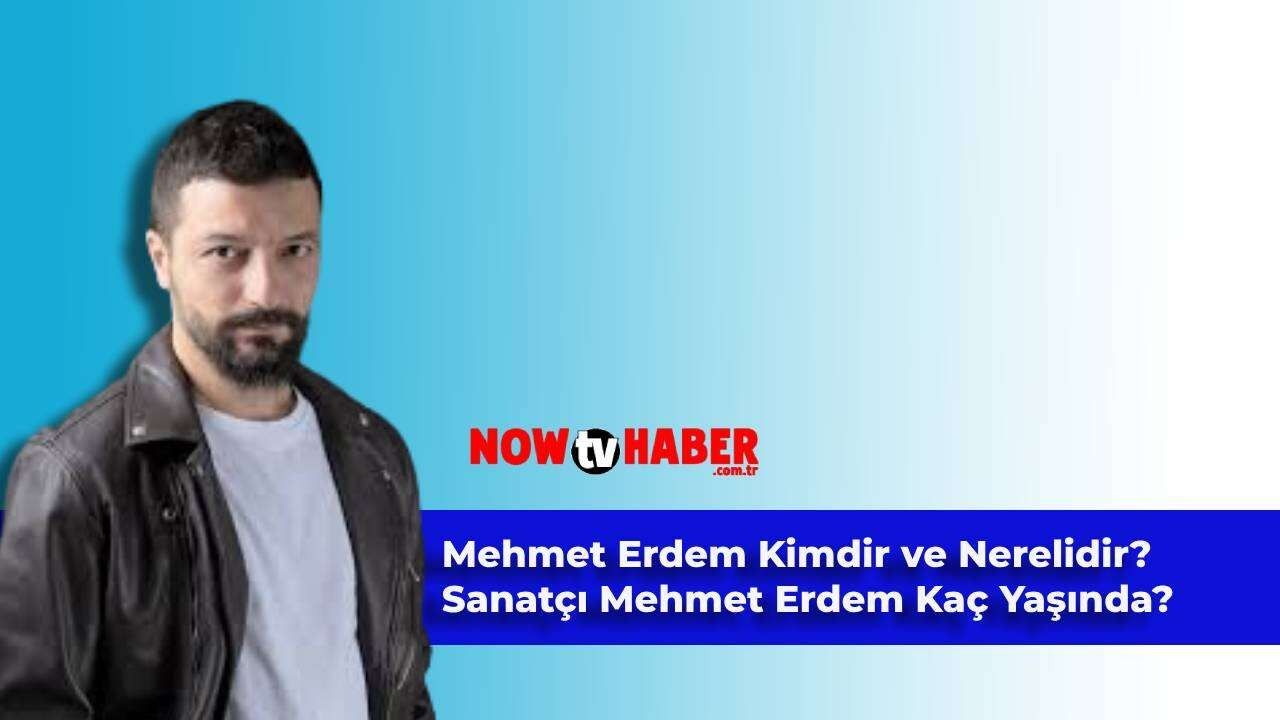 Mehmet Erdem Kimdir ve Nerelidir? Sanatçı Mehmet Erdem Kaç Yaşındadır?