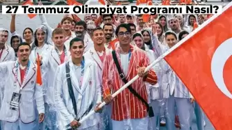 27 Temmuz Olimpiyat Programı Nasıl? Türk Sporcuların Maçı Ne Zaman?