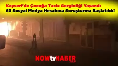Kayseri'de Çocuğa Taciz Gerginliği Yaşandı: 63 Sosyal Medya Hesabına Soruşturma Başlatıldı!
