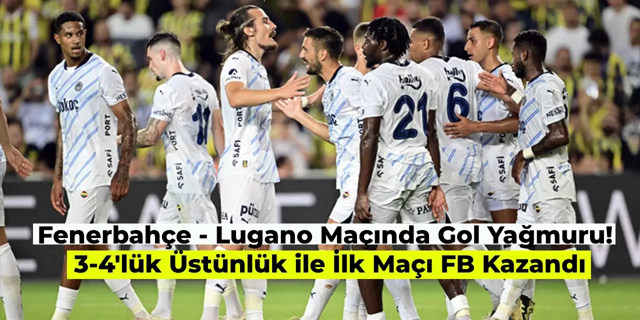 Fenerbahçe Lugano Karşısında Gol Oldu Yağdı! Fenerbahçe 4 – 3 Lugano Maç Sonucu