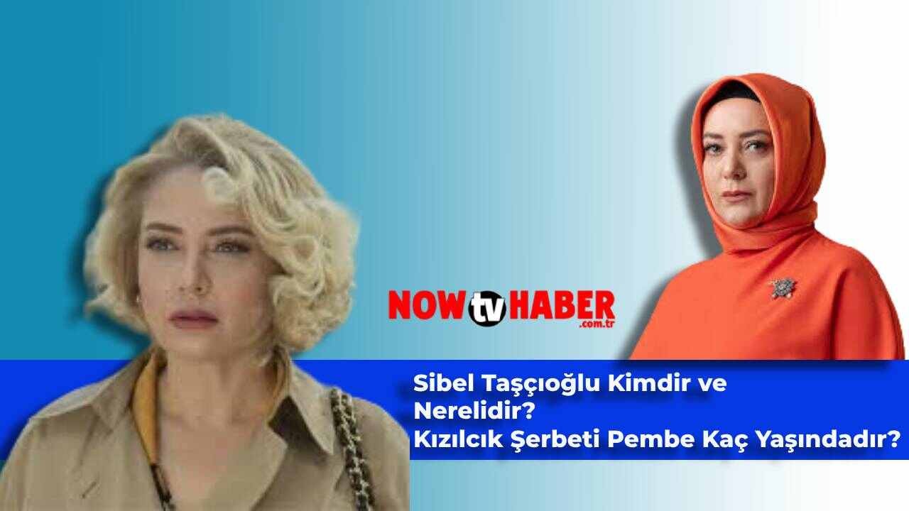 Sibel Taşçıoğlu Kimdir ve Nerelidir? Kızılcık Şerbeti Pembe Karakteri Sibel Taşçıoğlu Kaç Yaşında?