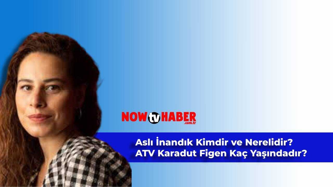 Aslı İnandık Kimdir ve Nerelidir? ATV Karadut Figen Kaç Yaşındadır?