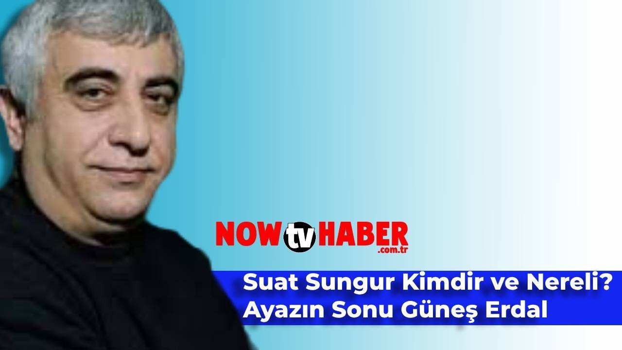 Suat Sungur Kimdir ve Nerelidir? Ayazın Sonu Güneş Erdal Yılmaz Kaç Yaşında?